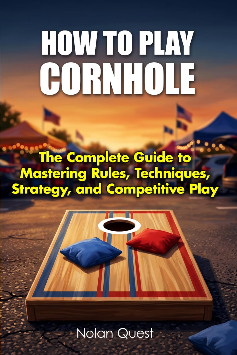 How To Play Cornhole: The Complete Guide to Mastering Rules, Techniques, Strategy, and Competitive Play