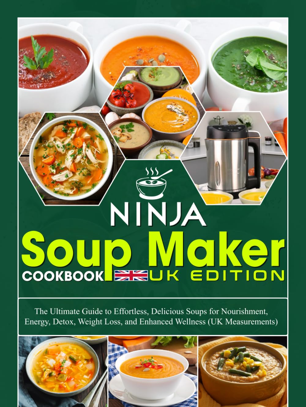 Ninja Soup Maker Cookbook UK Edition: The Ultimate Guide to Effortless, Delicious Soups for Nourishment, Energy, Detox, Weight Loss, and Enhanced Wellness (UK Measurements)