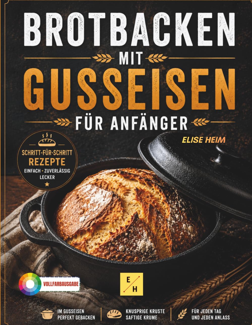 Brotbacken mit Gusseisen für Anfänger: Knusprige Brote aus dem Gusseisentopf mit einfachen Schritt-für-Schritt-Rezepten für Sauerteig, Hefeteig, süße Brote und schnelle Alltagsbrote