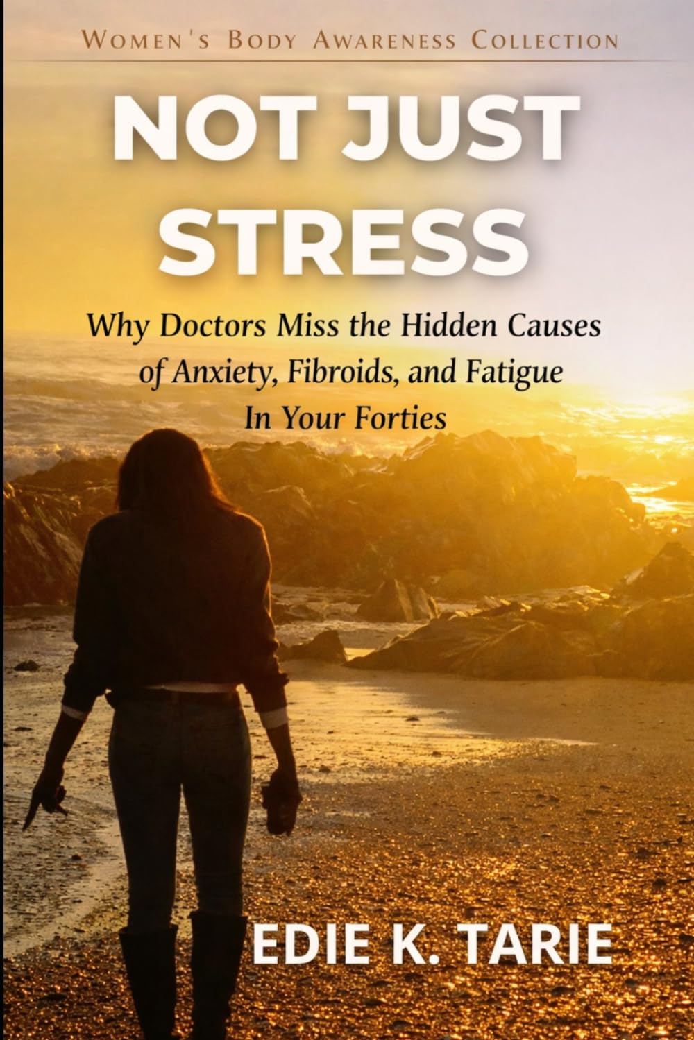 Not Just Stress: Why Doctors Miss the Hidden Causes of Anxiety, Fibroids, and Fatigue in Your Forties (The Women’s Body Awareness Series)