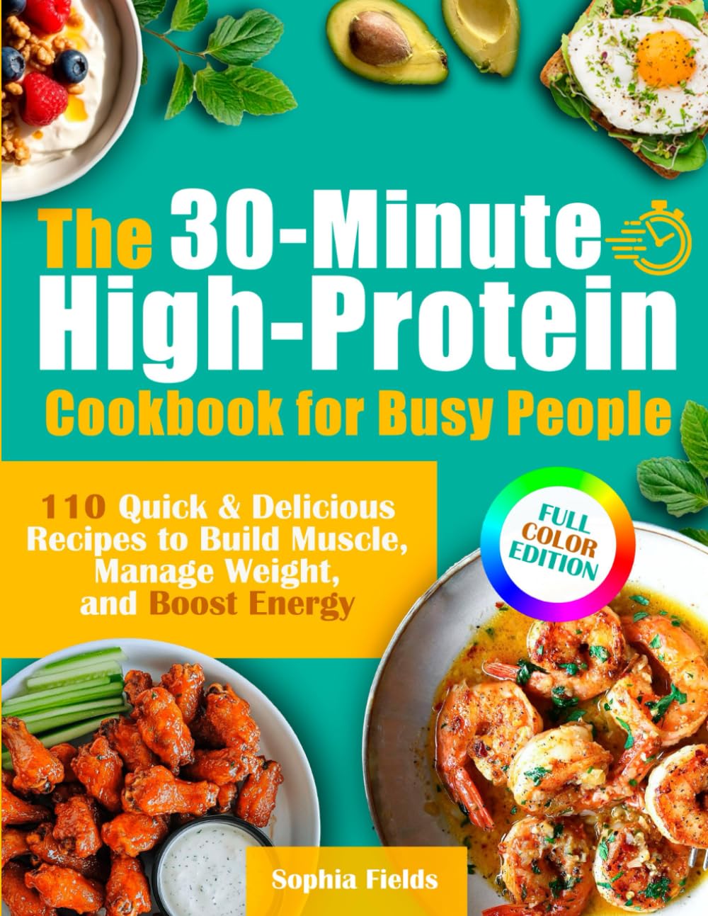 The 30-Minute High-Protein Cookbook for Busy People: 110 Quick & Delicious Recipes to Build Muscle, Manage Weight, and Boost Energy | Includes