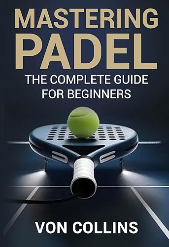 Mastering Padel: The Complete Guide for Beginners Edición Kindle
