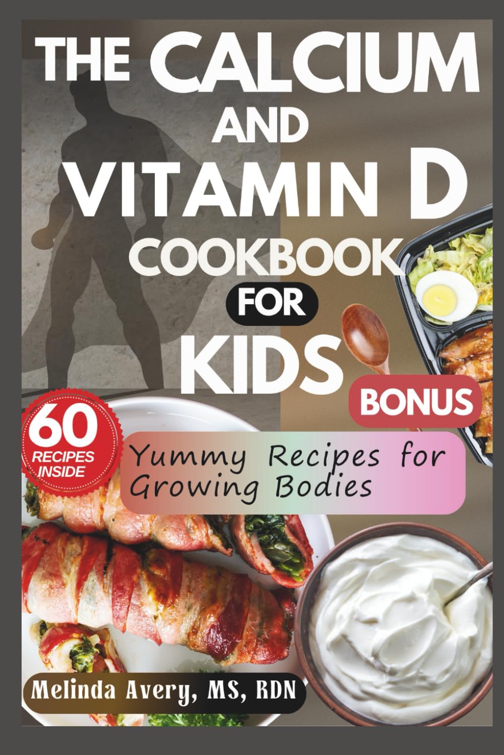 THE CALCIUM AND VITAMIN D COOKBOOK FOR KIDS: Yummy Recipes for Growing Bodies