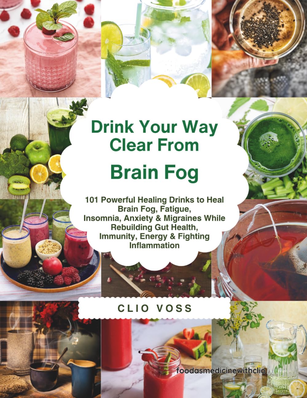 Drink Your Way Clear from Brain Fog: 101 Powerful Healing Drinks to Heal Brain Fog, Fatigue, Insomnia, Anxiety & Migraines While Rebuilding Gut Health, Immunity, Energy & Fighting Inflammation