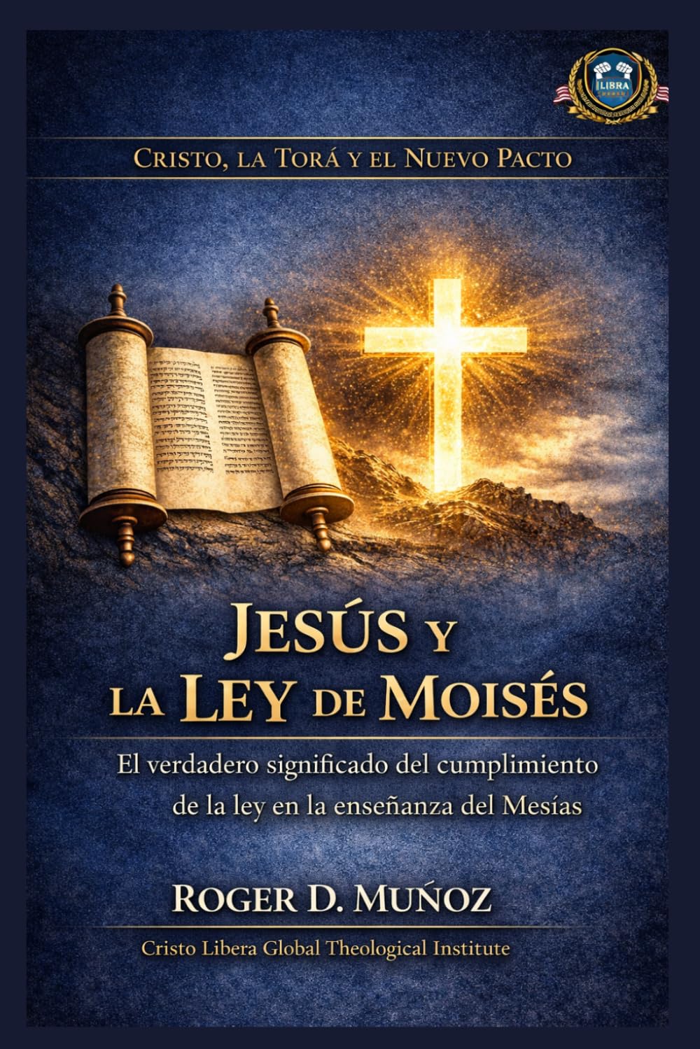Jesús y la Ley de Moisés: El verdadero significado del cumplimiento de la ley en la enseñanza del Mesías (Cristo, la Torá y el Nuevo Pacto)