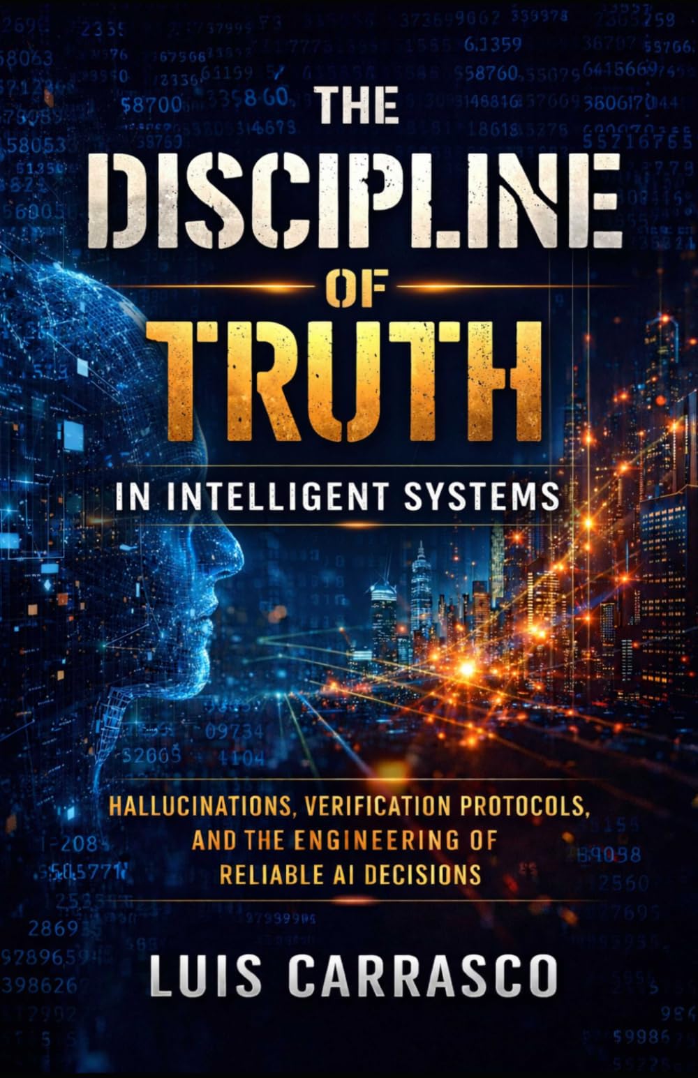 THE DISCIPLINE OF TRUTH IN INTELLIGENT SYSTEMS: HALLUCINATIONS,VERIFICATIONS PROTOCOLS, AND THE ENGINEERING OF RELIABLE AI DECISION