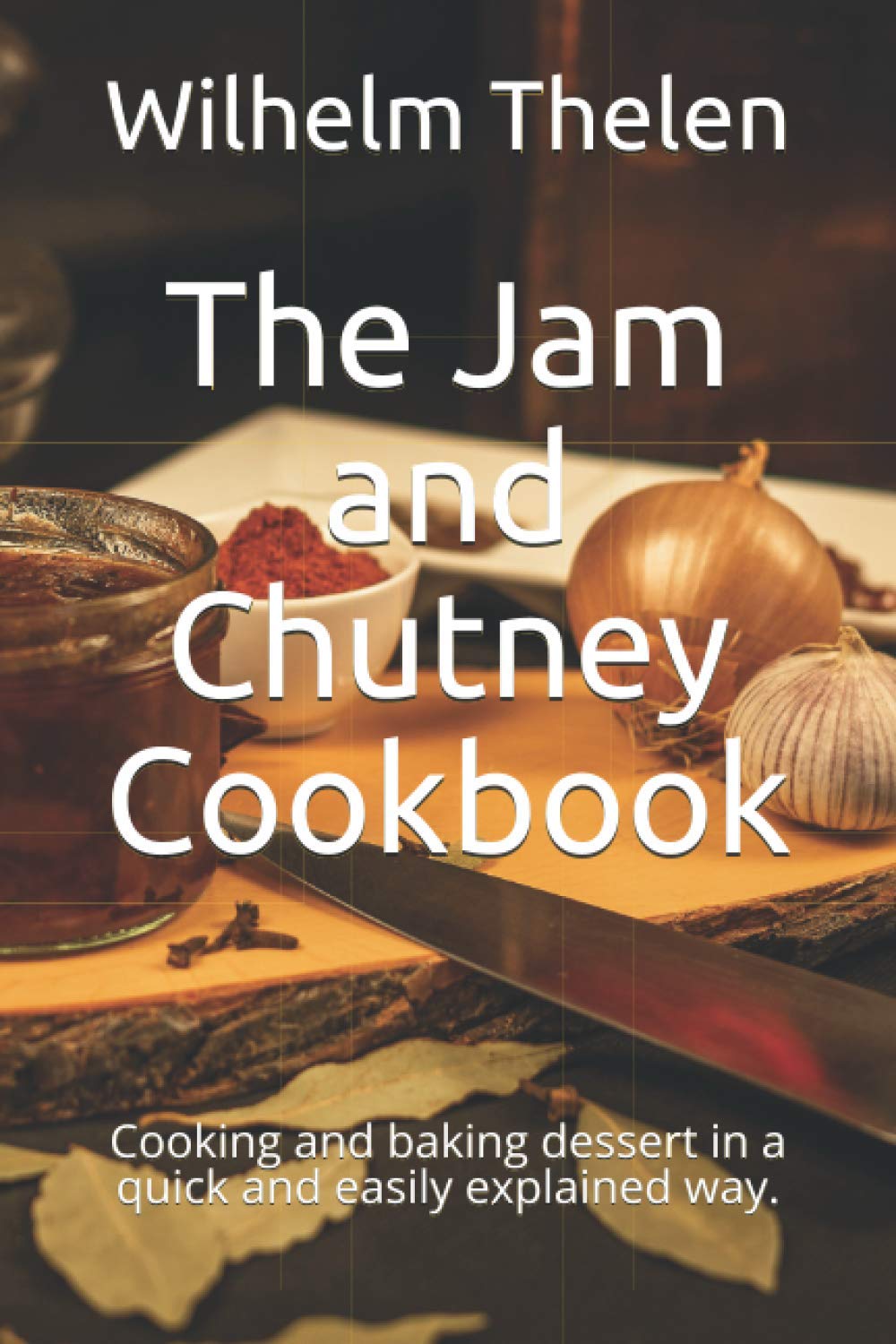 The Jam and Chutney Cookbook: Cooking and baking dessert in a quick and easily explained way.