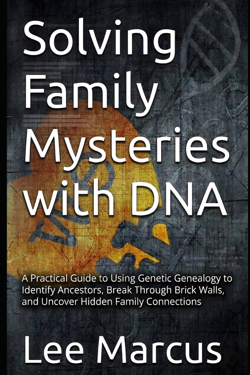 Solving Family Mysteries with DNA: A Practical Guide to Using Genetic Genealogy to Identify Ancestors, Break Through Brick Walls, and Uncover Hidden ... (The Family History Investigator Series)