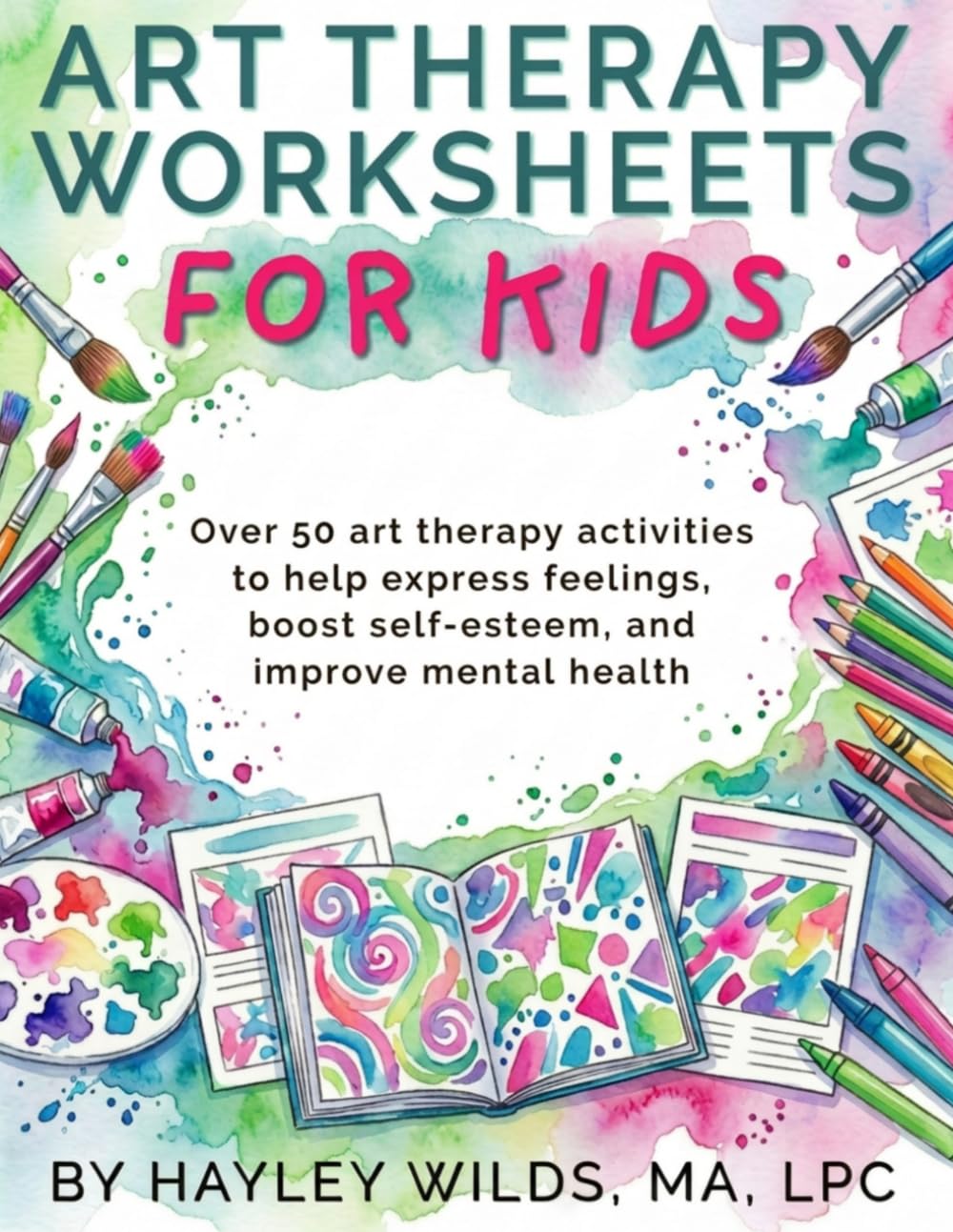 Art Therapy Worksheets for Kids: Over 50 art therapy activities to help express feelings, boost self-esteem, and improve mental health