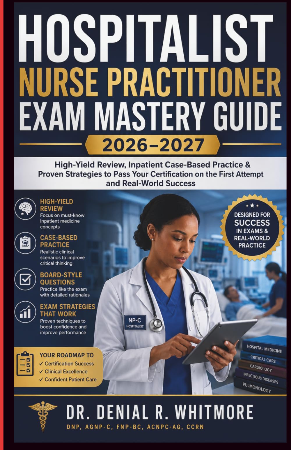 Hospitalist Nurse Practitioner Exam Mastery Guide 2026–2027: High-Yield Review, Inpatient Case-Based Practice & Proven Strategies to Pass Your Certification on the First Attempt and Real-World Success