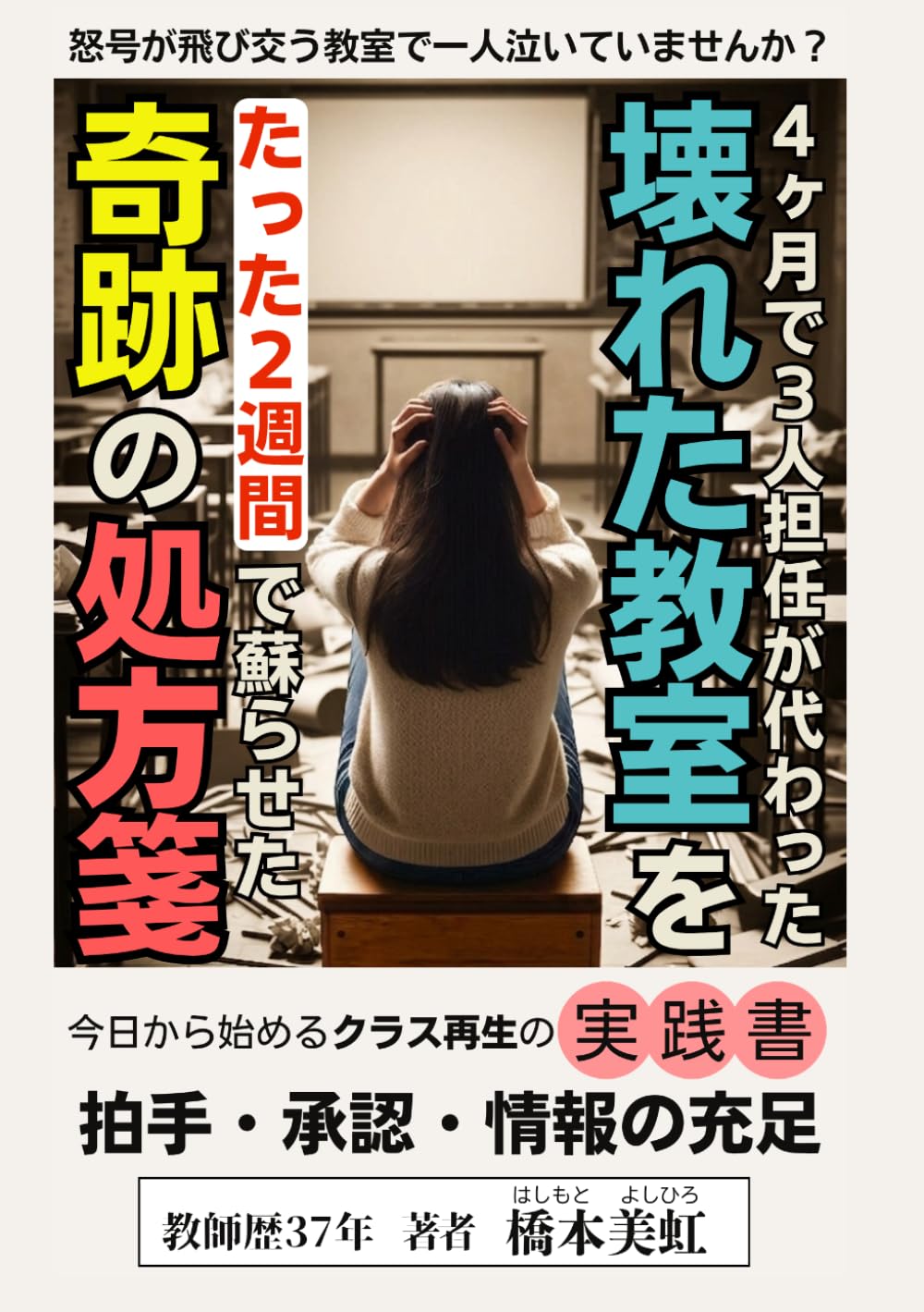 4ヶ月で3人担任が代わった壊れた教室をたった2週間で蘇らせた奇跡の処方箋: 怒号が飛び交う教室で一人泣いていませんか？今日から始めるクラス再生の実践書