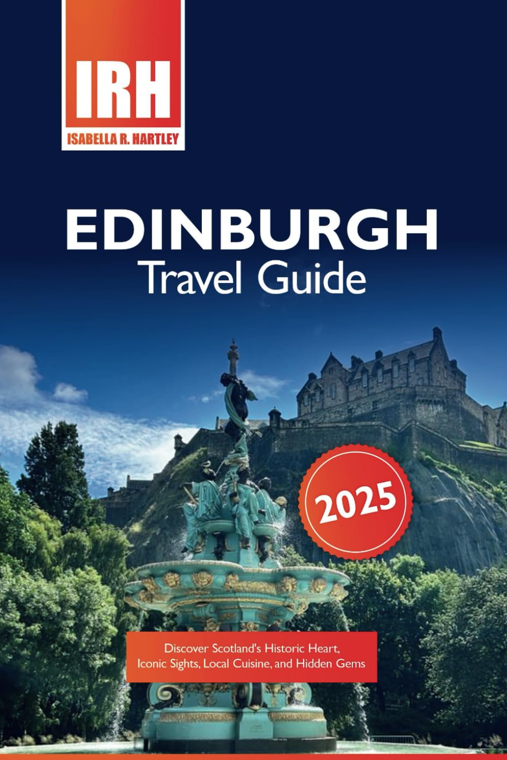 Edinburgh Travel Guide 2025: Discover Scotland’s Historic Heart, Iconic Sights, Local Cuisine, and Hidden Gems