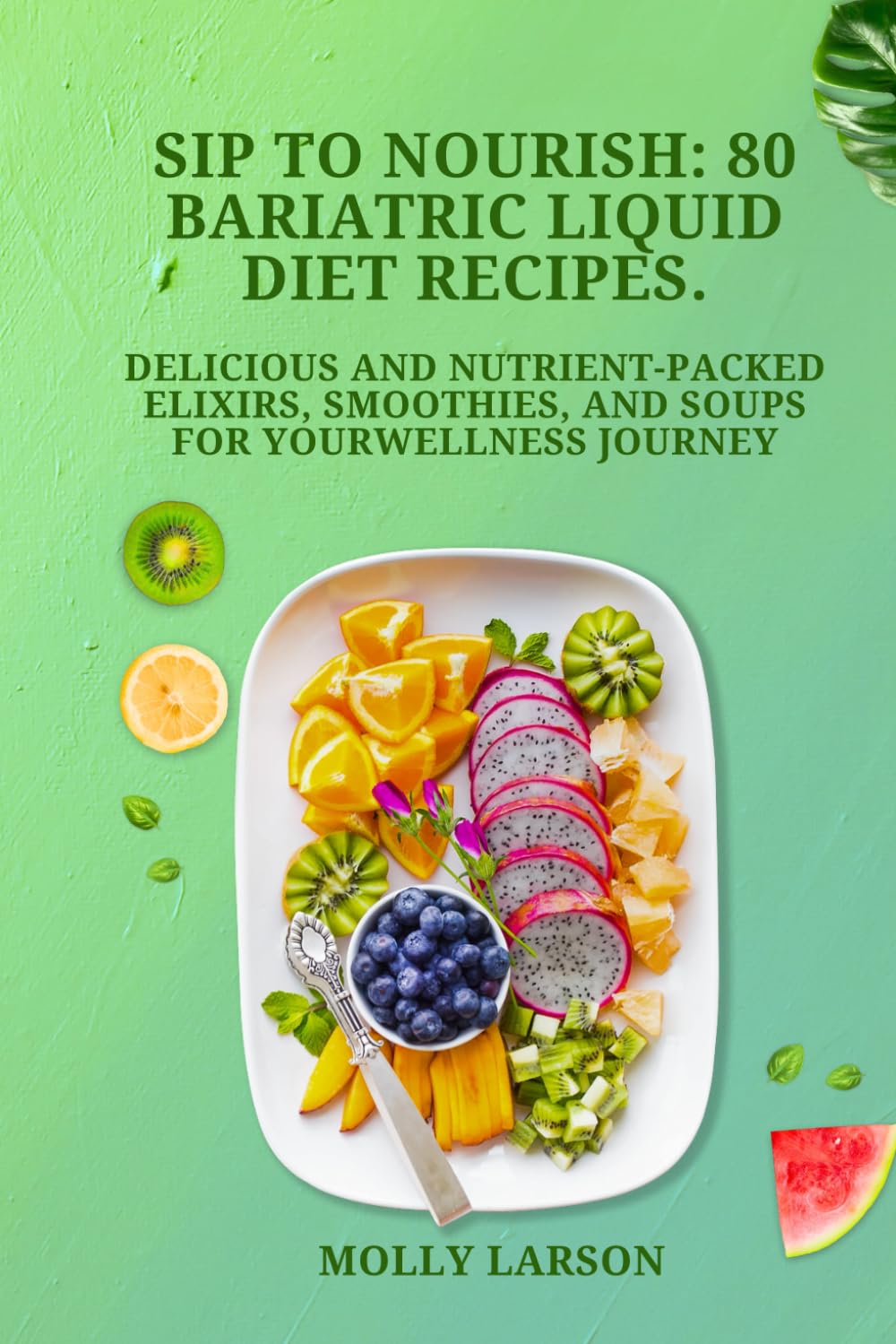 SIP TO NOURISH: 80 BARIATRIC LIQUID DIET RECIPES.: DELICIOUS AND NUTRIENT. PACKED ELIXIRS, SMOOTHIES, AND SOUPS FOR YOURWELLNESS JOURNEY