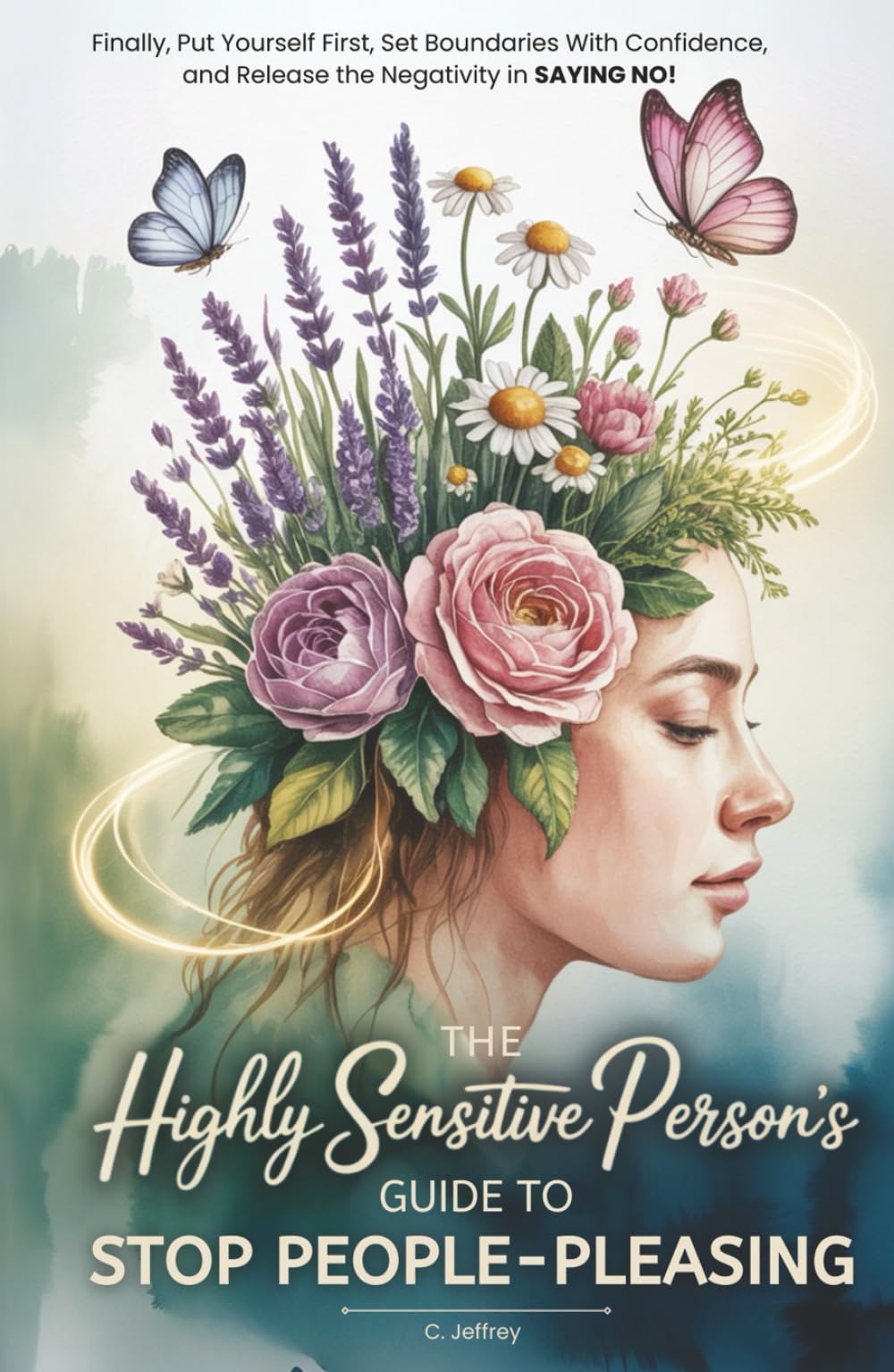 The Highly Sensitive Person's Guide to Stop People-Pleasing: Finally, Put Yourself First, Set Boundaries with Confidence, and Release the Negativity in Saying NO!