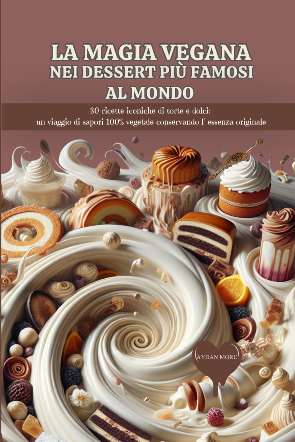 Magia Vegana nei Dessert più Famosi al Mondo: 30 Ricette Iconiche di Torte e Dolci: Un Viaggio di Sapori 100% Vegetale Osservando l'Essenza Originale (Naturae by Deaveg)