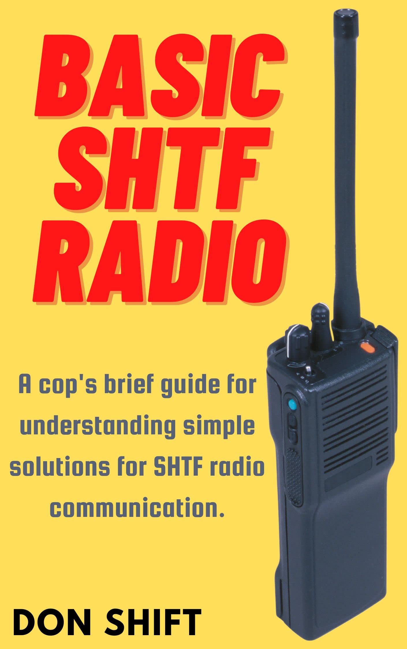 Basic SHTF Radio: A cop's brief guide for understanding simple solutions for SHTF radio communication.