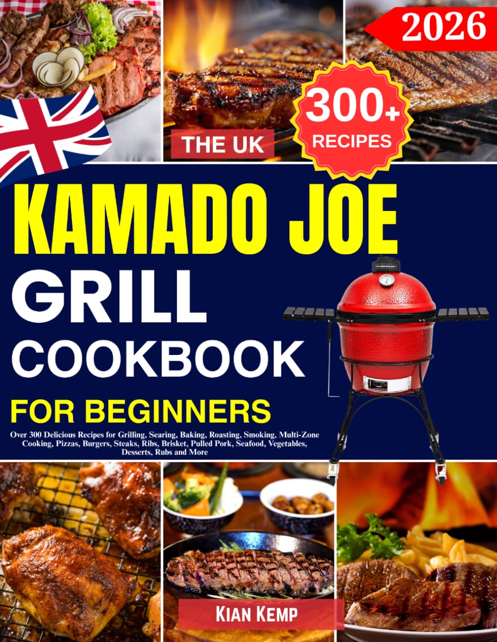 The UK kamado Joe Grill Cookbook for Beginners: Over 300 Delicious Recipes for Grilling, Searing, Baking, Roasting, Smoking, Multi-Zone Cooking, ... Seafood, Vegetables, Desserts, Rubs and More
