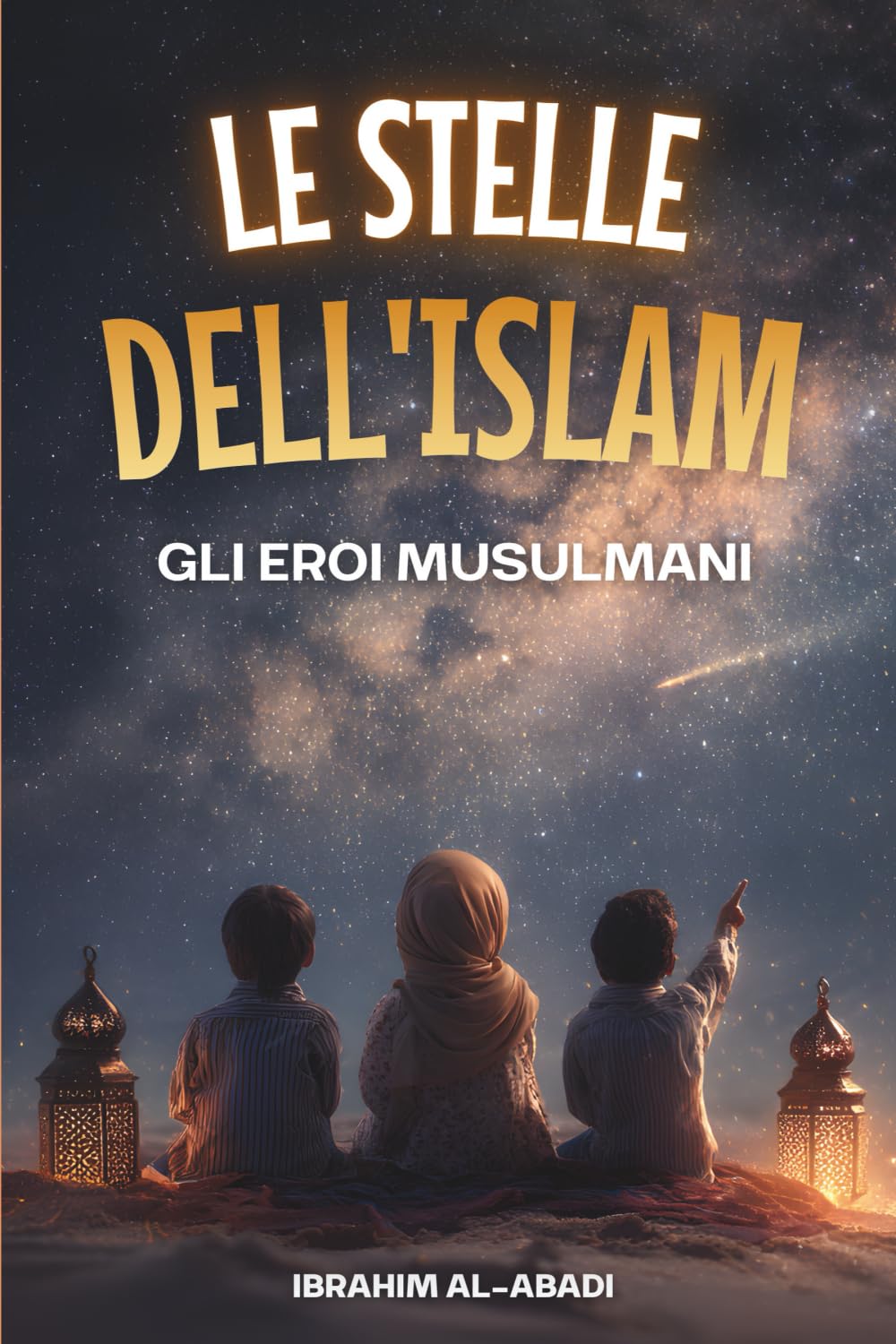 Le stelle dell'Islam - Come gli eroi musulmani hanno cambiato il mondo: Una piccola storia dell'Islam per i bambini (libri islam) (Libri islamici - Islam Way)