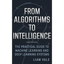 From Algorithms to Intelligence The Practical Guide to Machine Learning and Deep Learning Systems