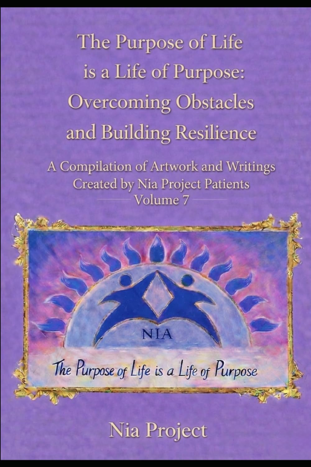 The Purpose of Life is a Life of Purpose: Overcoming Obstacles and Building Resilience: A Compilation of Artwork and Writing: Volume 7