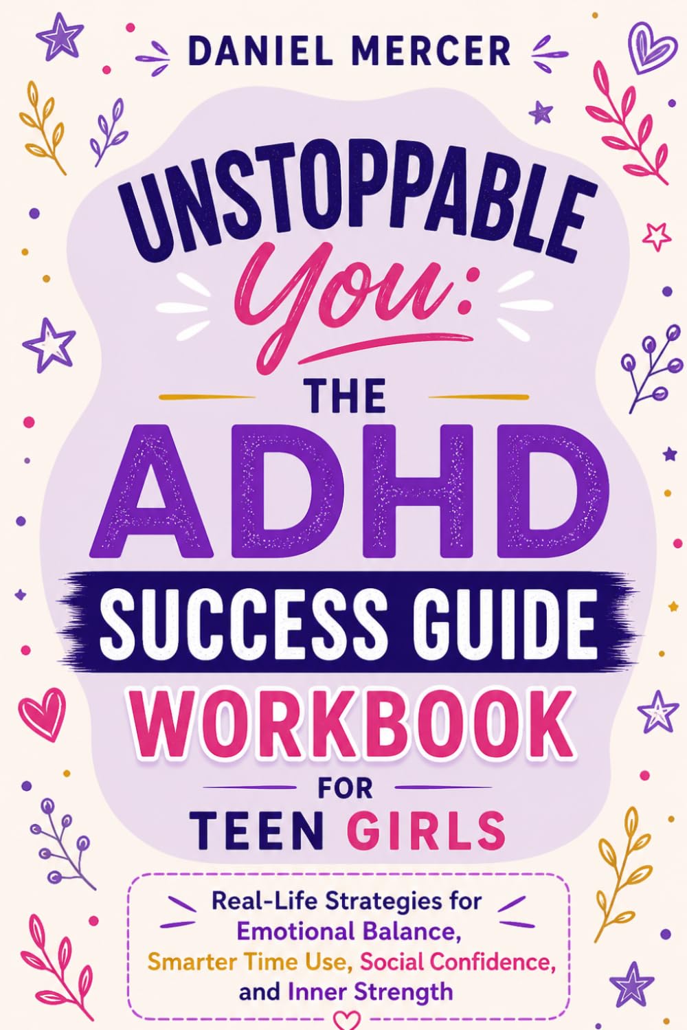 Unstoppable You: The ADHD Success Guide workbook for Teen Girls: Real-Life Strategies for Emotional Balance, Smarter Time Use, Social Confidence, and Inner Strength