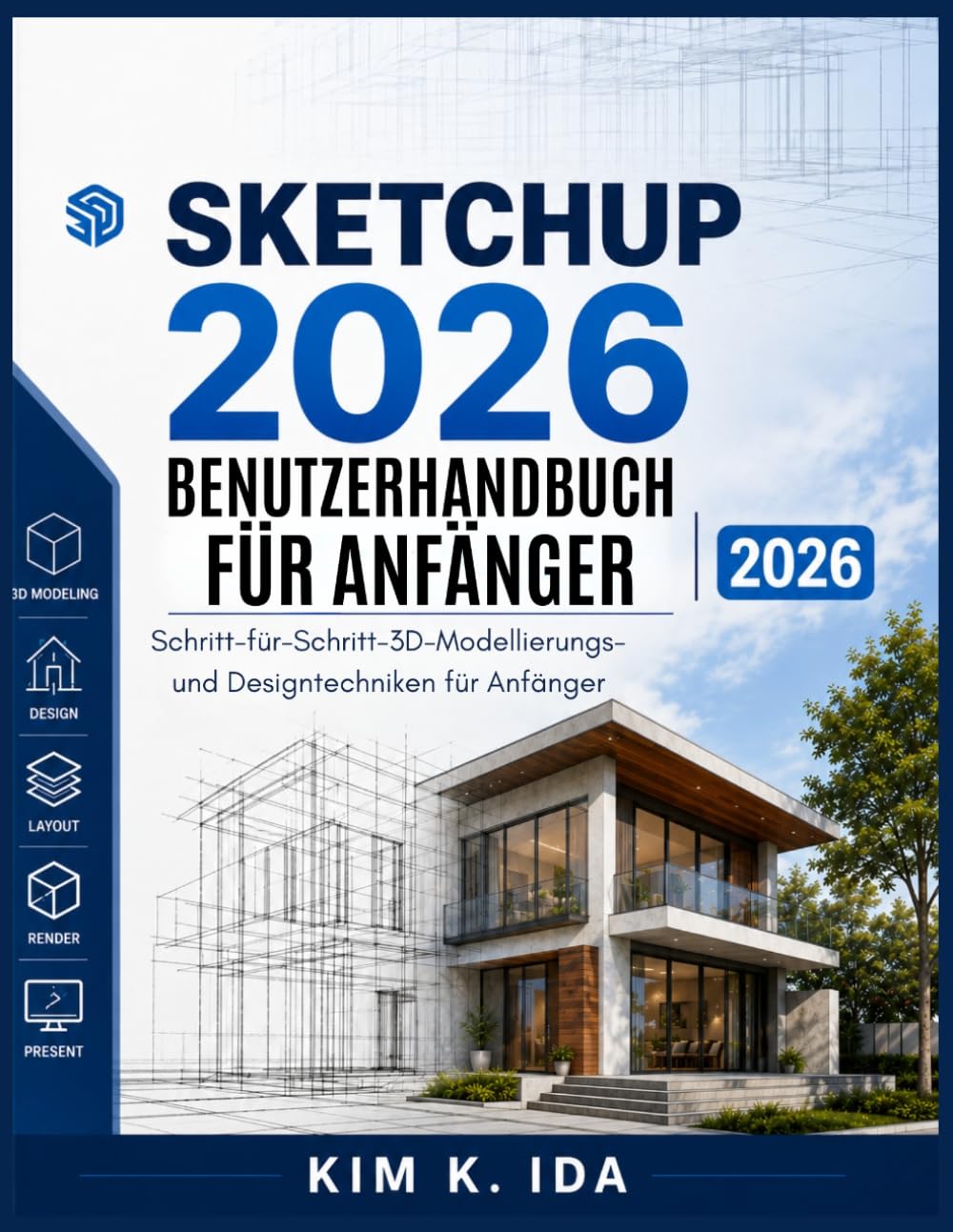 SKETCHUP 2026 BENUTZERHANDBUCH FÜR ANFÄNGER 2026: Schritt-für-Schritt-3D-Modellierungs- und Designtechniken für Anfänger