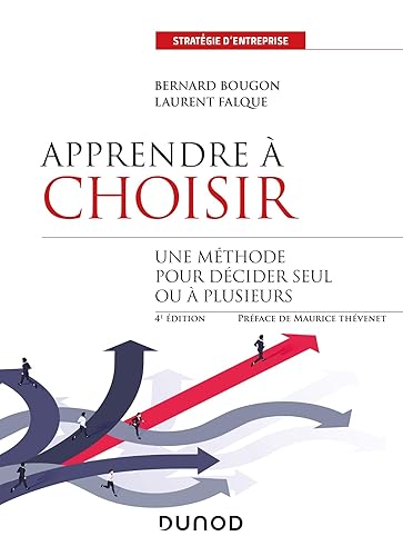 Apprendre à choisir - 4e éd. - Une méthode pour décider seul ou à plusieurs: Une méthode pour mieux décider seul ou à plusieurs