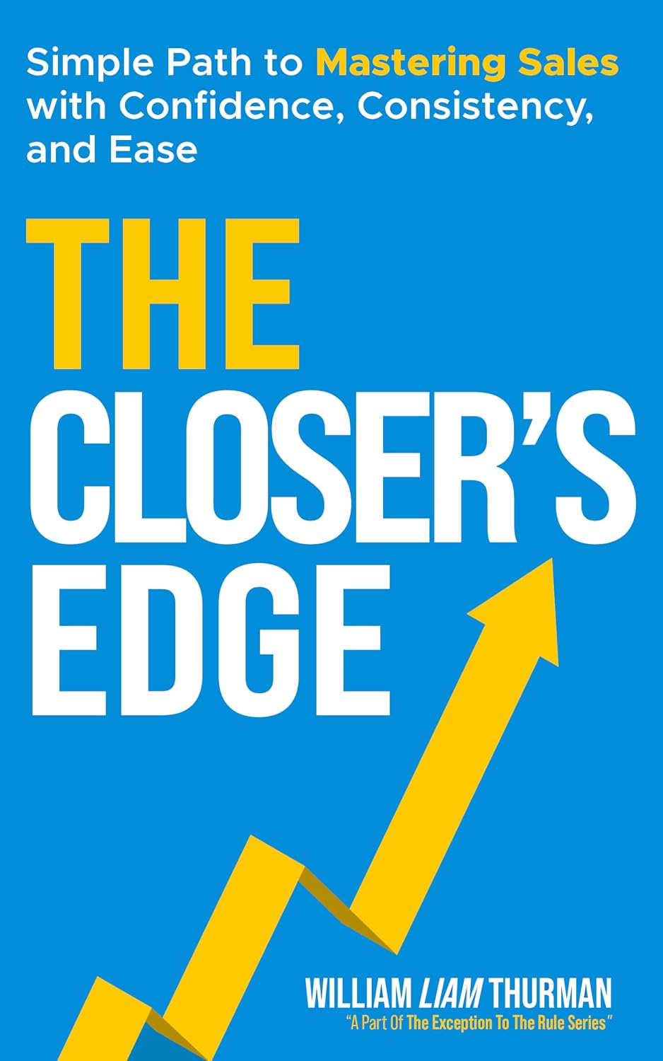 The Closer's Edge: Simple Path to Mastering Sales with Confidence, Consistency, and Ease