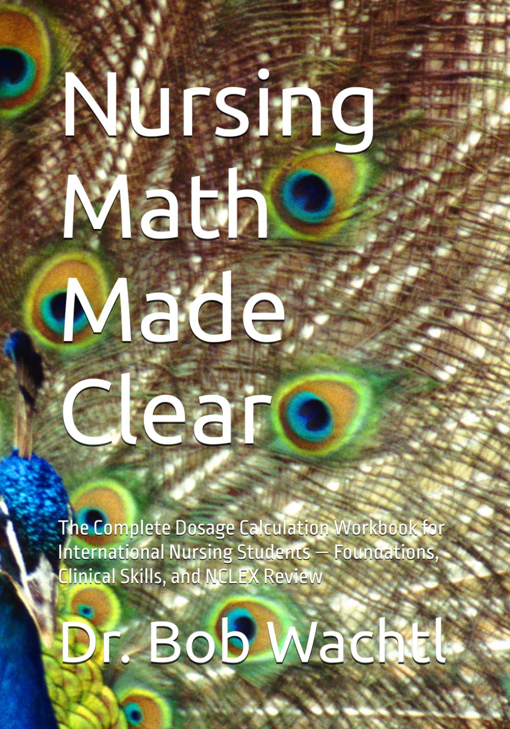 Nursing Math Made Clear: The Complete Dosage Calculation Workbook for International Nursing Students — Foundations, Clinical Skills, and NCLEX Review (TLG Global Nursing Success Series)