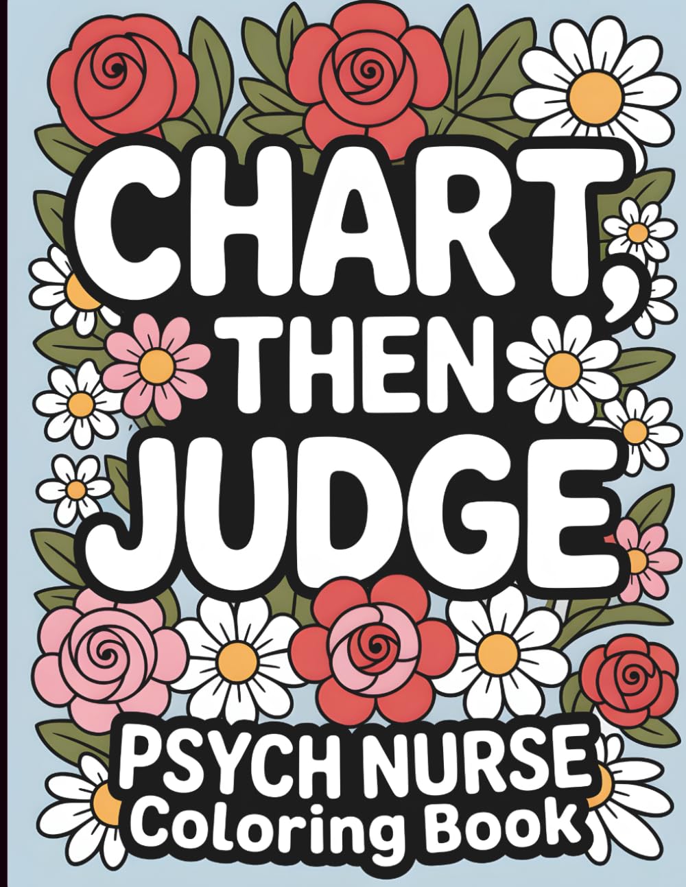 Psych Nurse Coloring Book: Chart First, Then Judge: Funny and Snarky Appreciation Week Gifts (Psych Nurse Gifts)