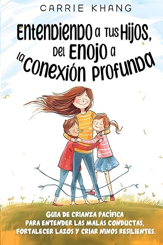 ENTENDIENDO A TUS HIJOS, DEL ENOJO A LA CONEXIÓN PROFUNDA: Guía de crianza pacífica para comprender las malas conductas, fortalecer lazos y criar niños resilientes.