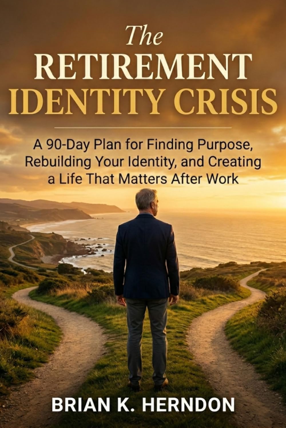 The Retirement Identity Crisis: A 90-Day Plan for Finding Purpose, Rebuilding Your Identity, and Creating a Life That Matters After Work