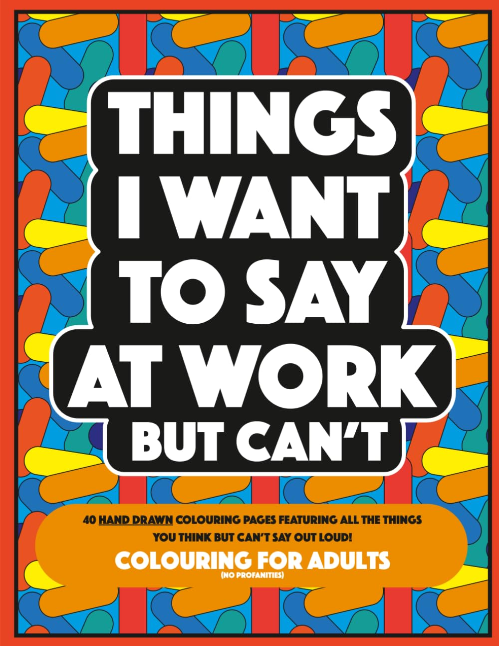 Things I Want to Say at Work But Can't: 40 hand drawn colouring pages featuring all the things you think but can't say out loud!