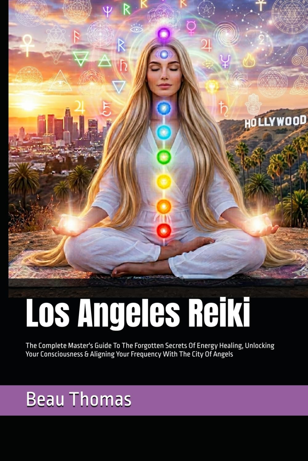 Los Angeles Reiki: The Complete Master's Guide To The Forgotten Secrets Of Energy Healing, Unlocking Your Consciousness & Aligning Your Frequency With The City Of Angels