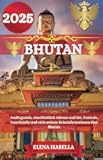 BHUTAN REISEFÜHRER 2025: Ausflugsziele, einschließlich Adresse und Ort, Festivals, Unterkünfte und viele weitere Reiseinformationen über Bhutan. (German Edition)