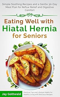 Eating Well with Hiatal Hernia for Seniors: Simple Soothing Recipes and a Gentle 30-Day Meal Plan for Reflux Relief and Digestive Comfort