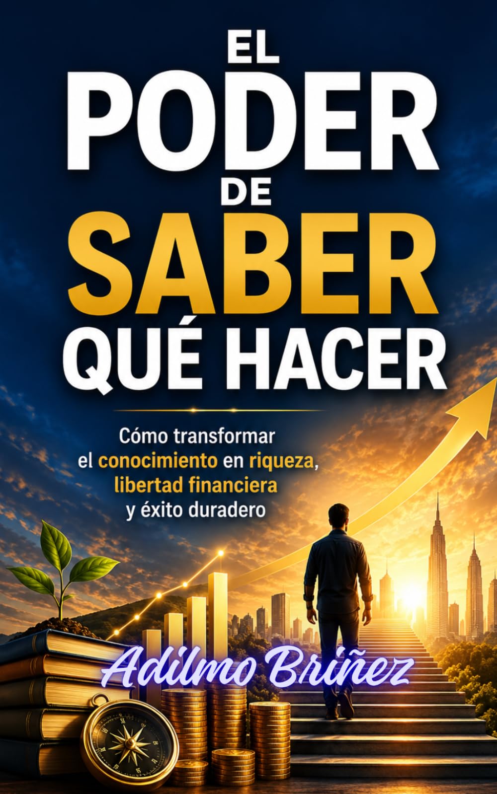 EL PODER DE SABER QUÉ HACER: Cómo transformar el conocimiento en riqueza, libertad financiera y éxito duradero