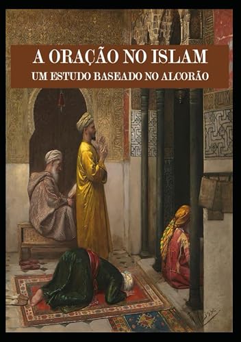 A ORAÇÃO NO ISLAM: UM ESTUDO BASEADO NO ALCORÃO (Portuguese Edition)