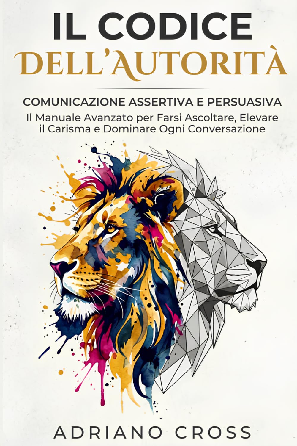 Il Codice Dell’Autorità: Comunicazione Assertiva e Persuasiva: Il Manuale Avanzato per Farsi Ascoltare, Elevare il Carisma e Dominare Ogni Conversazione