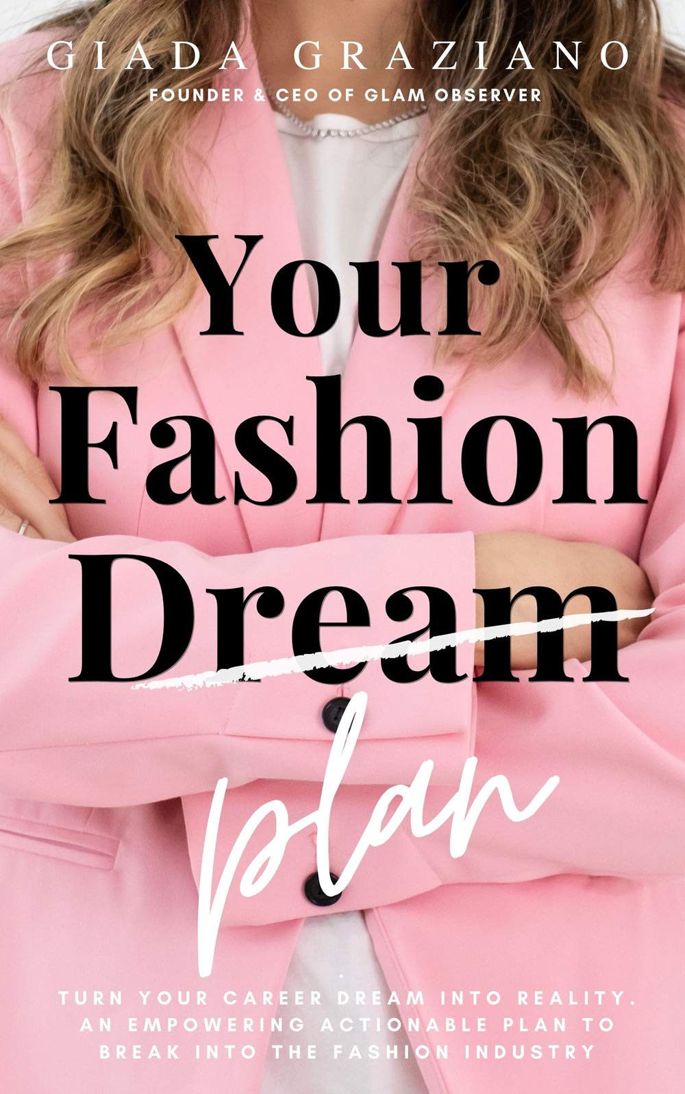 Your Fashion [Dream] Plan: Turn your career dream into reality. An empowering actionable plan to break into the fashion industry