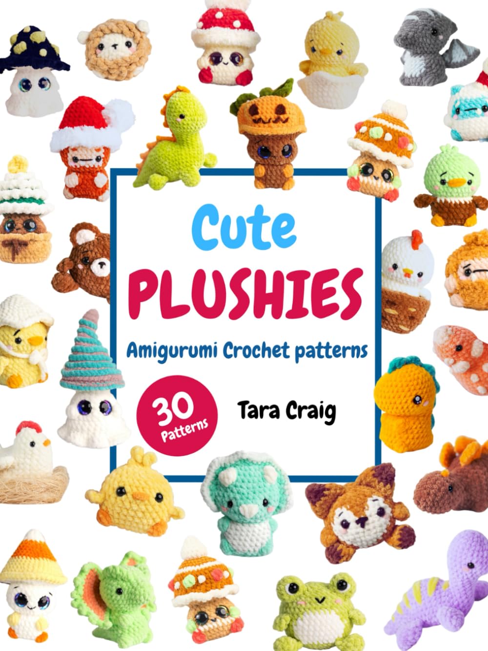 Cute Plushies: Amigurumi Crochet Patterns: 30 Adorable Patterns to Create Your Own Crochet Friends