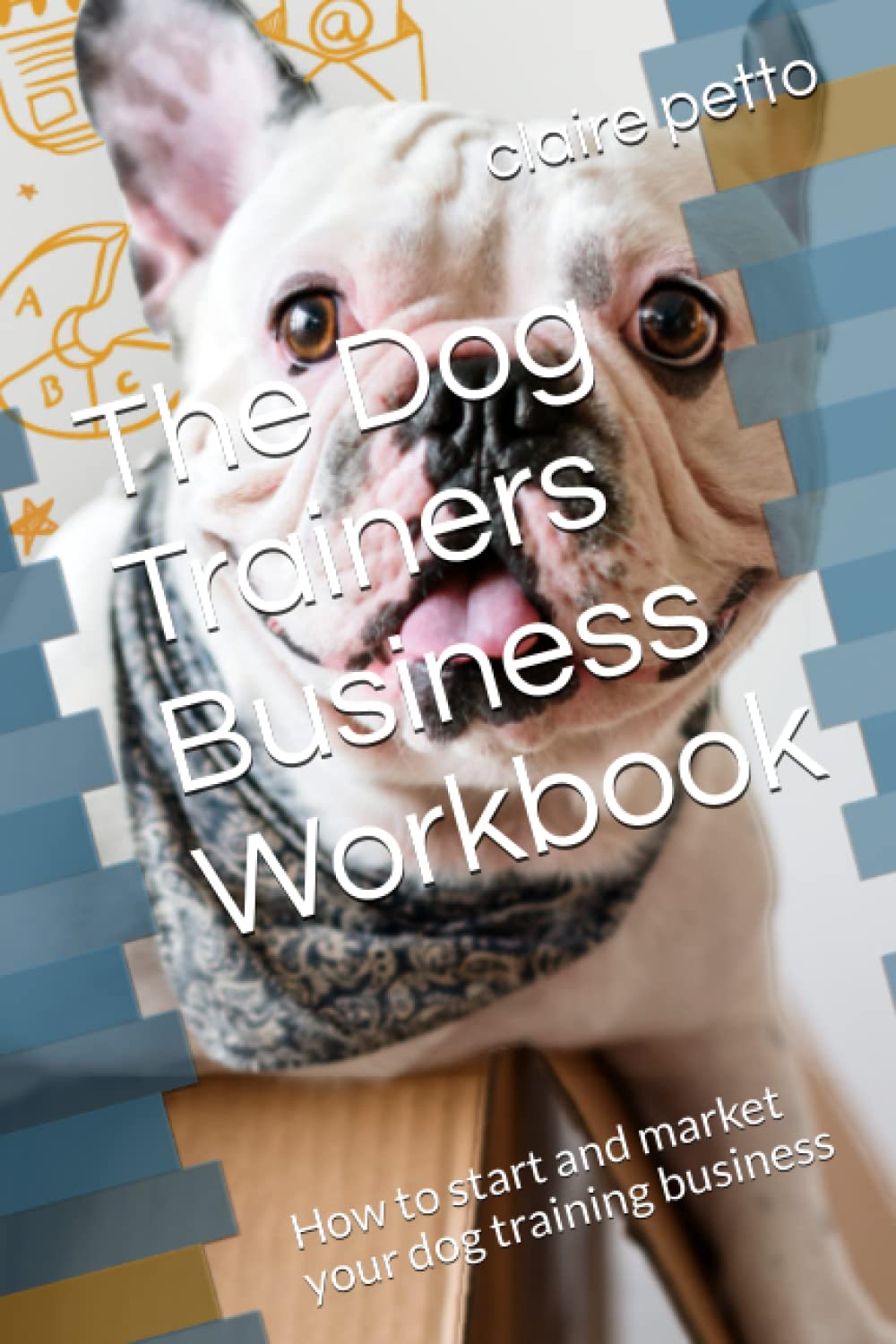 The Dog Trainers Business Workbook: How to start and market your dog training business