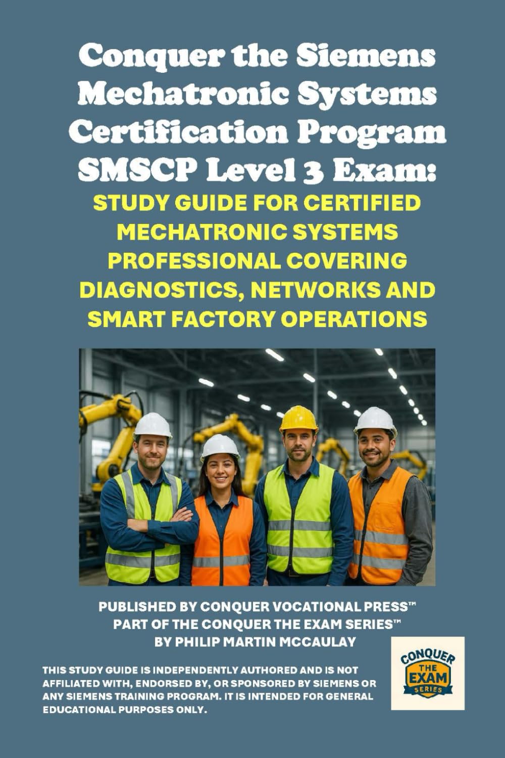 Conquer the Siemens Mechatronic Systems Certification Program SMSCP Level 3 Exam: Study Guide for Certified Mechatronic Systems Professional Covering ... the Robotics Certification Exams Series)