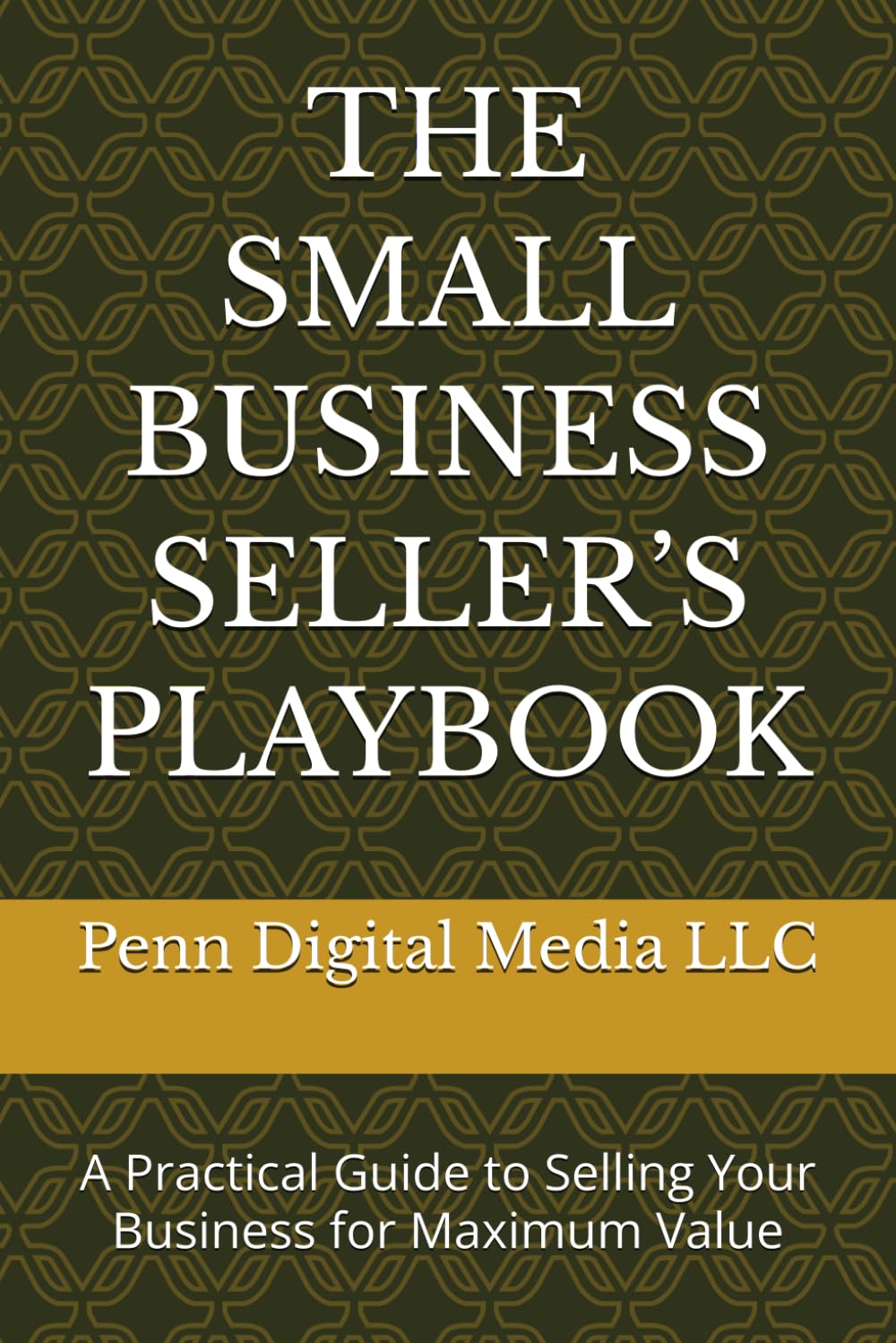 THE SMALL BUSINESS SELLER’S PLAYBOOK: A Practical Guide to Selling Your Business for Maximum Value