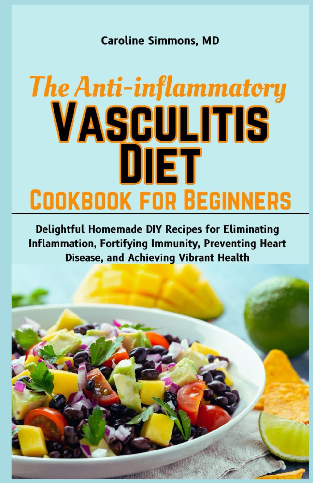 The Anti-inflammatory Vasculitis Diet Cookbook for Beginners: Delightful Homemade DIY Recipes for Eliminating Inflammation, Fortifying Immunity,