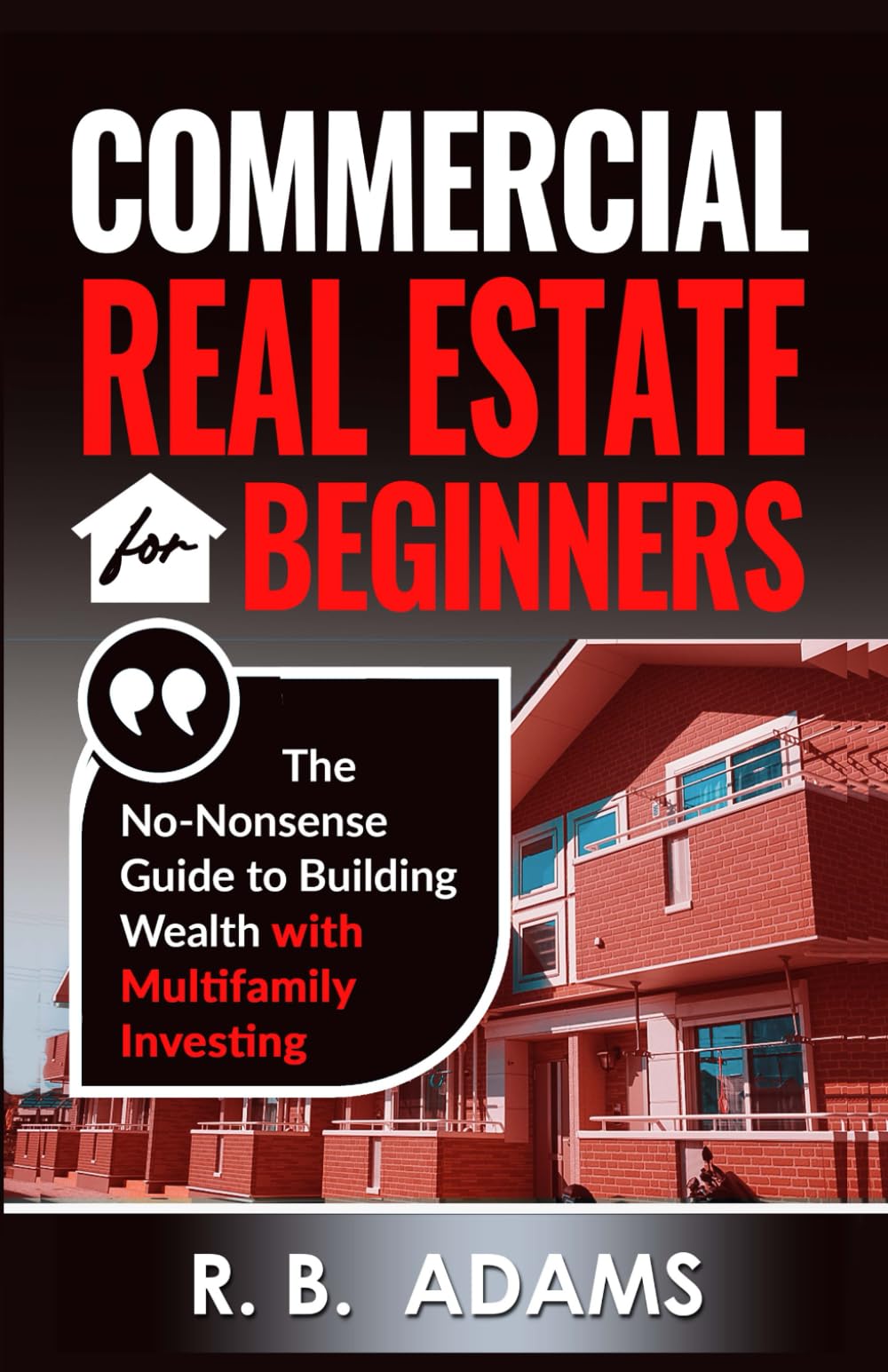 Commercial Real Estate for Beginners: The No-Nonsense Guide to Building Wealth With Multi-Family Investing