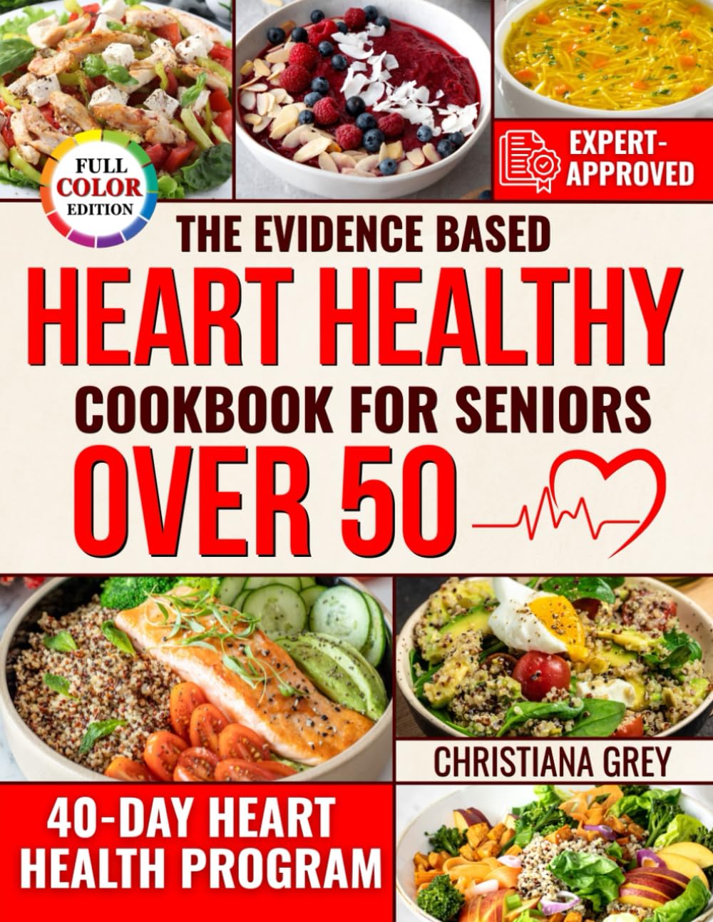 The Evidence Based Heart Healthy Cookbook for Seniors Over 50: Quick and Simple Recipes to Lower Cholesterol, Fight Fatigue and Stay Independent