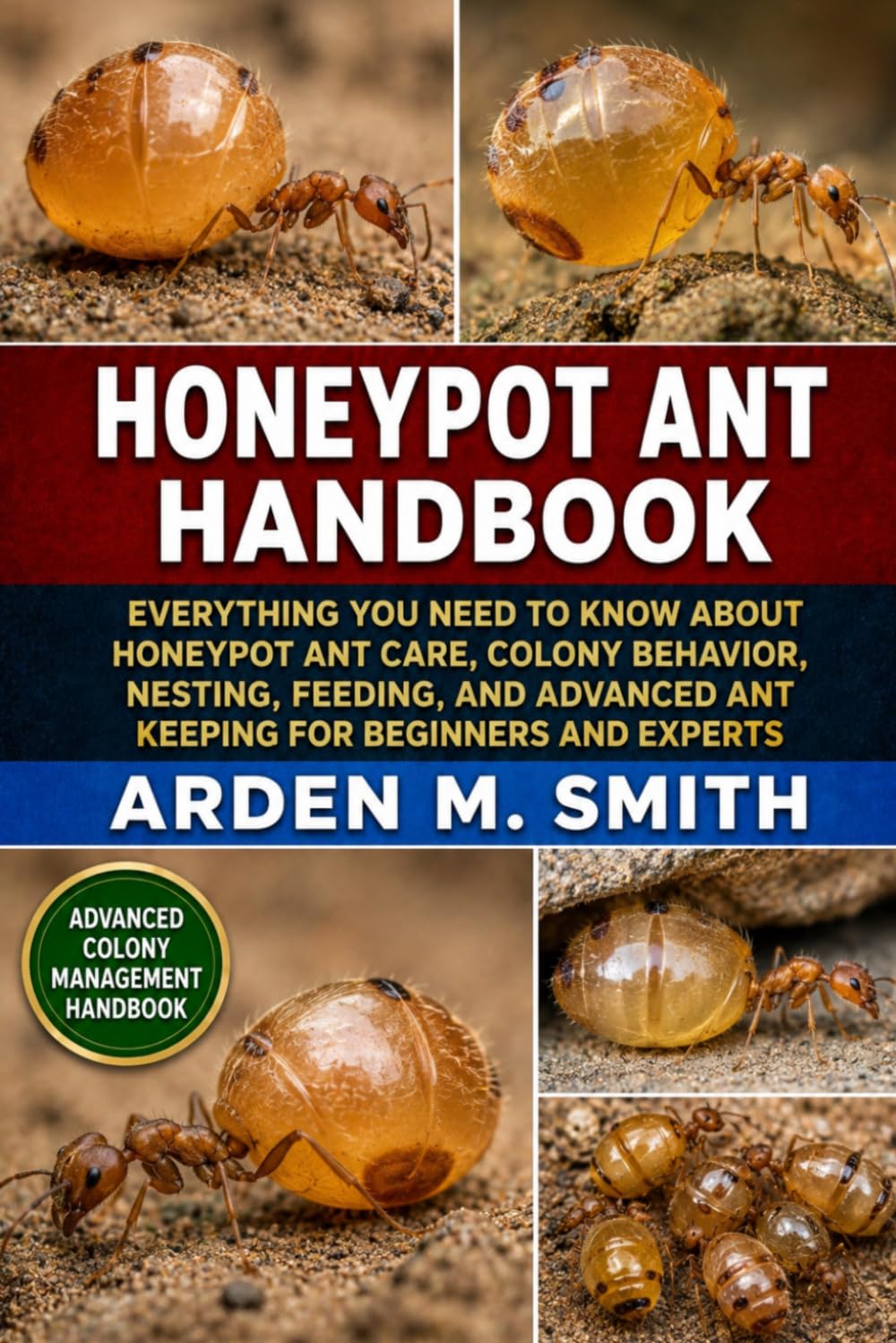 HONEYPOT ANT HANDBOOK: Everything You Need to Know About Honeypot Ant Care, Colony Behavior, Nesting, Feeding, and Advanced Ant Keeping for Beginners and Experts