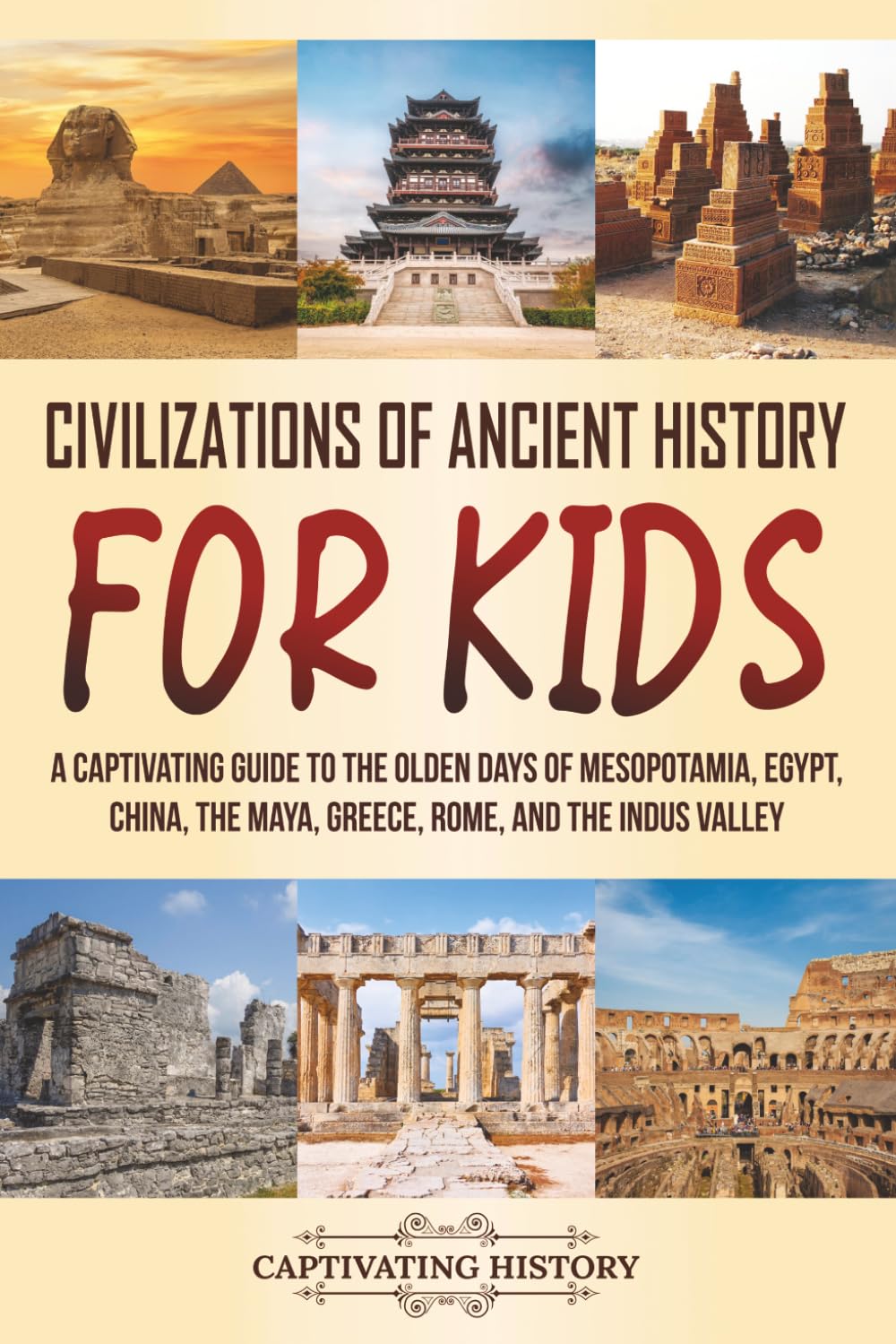 Civilizations of Ancient History for Kids: A Captivating Guide to the Olden Days of Mesopotamia, Egypt, China, the Maya, Greece, Rome, and the Indus Valley (Making the Past Come Alive)