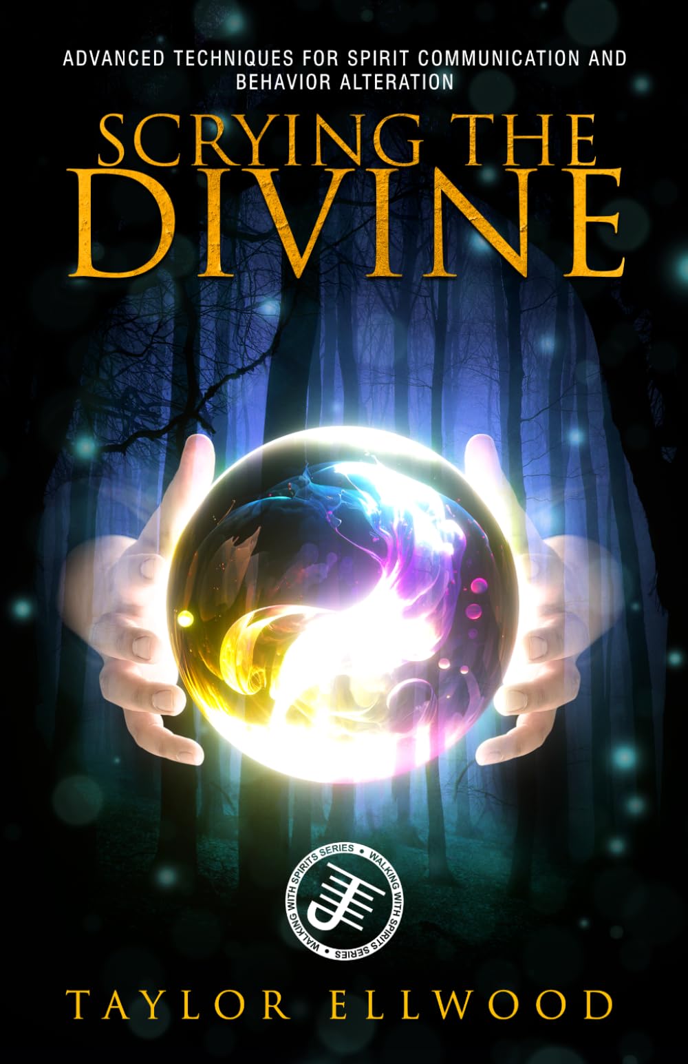 Scrying the Divine: Advanced Techniques for Spirit Communication and Behavior Alteration (Walking With Spirits)
